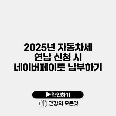 2025년 자동차세 연납 신청 시 네이버페이로 납부하기