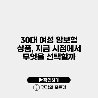 30대 여성 암보험 상품, 지금 시점에서 무엇을 선택할까?