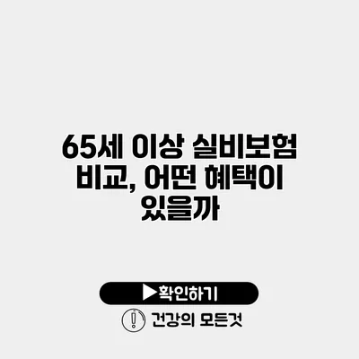 65세 이상 실비보험 비교, 어떤 혜택이 있을까?