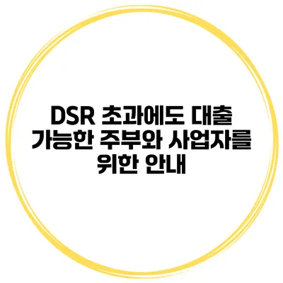 DSR 초과에도 대출 가능한 주부와 사업자를 위한 안내
