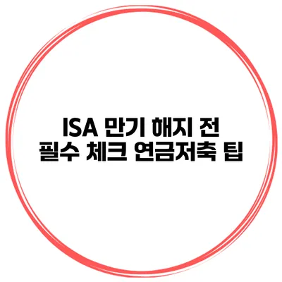 ISA 만기 해지 전 필수 체크 연금저축 팁