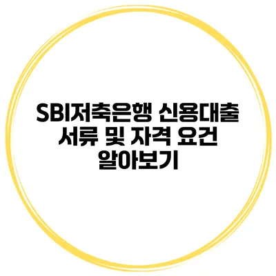 SBI저축은행 신용대출 서류 및 자격 요건 알아보기