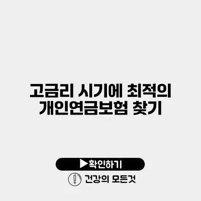 고금리 시기에 최적의 개인연금보험 찾기