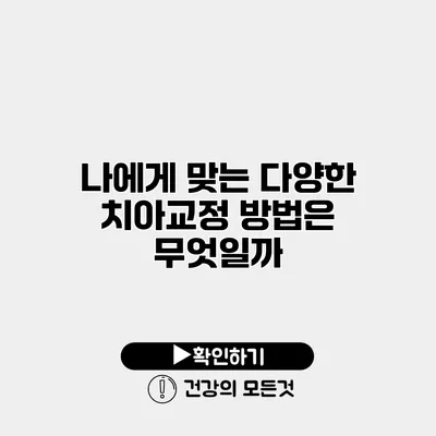 나에게 맞는 다양한 치아교정 방법은 무엇일까?