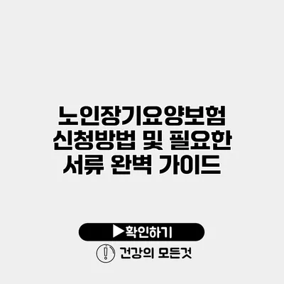 노인장기요양보험 신청방법 및 필요한 서류 완벽 가이드