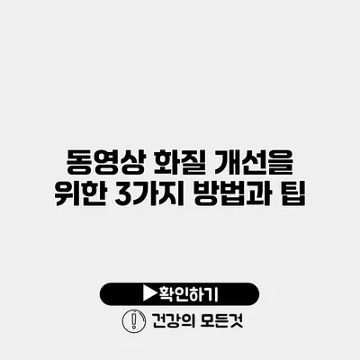 동영상 화질 개선을 위한 3가지 방법과 팁