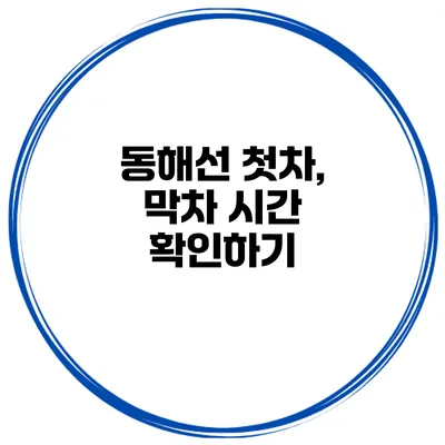 동해선 첫차, 막차 시간 확인하기
