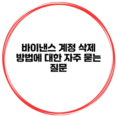 바이낸스 계정 삭제 방법에 대한 자주 묻는 질문