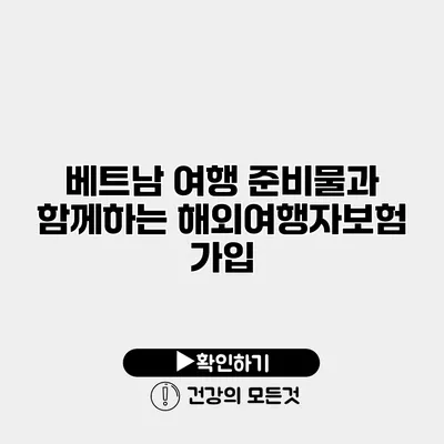 베트남 여행 준비물과 함께하는 해외여행자보험 가입