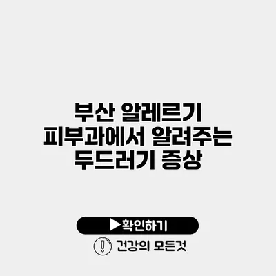 부산 알레르기 피부과에서 알려주는 두드러기 증상