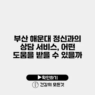 부산 해운대 정신과의 상담 서비스, 어떤 도움을 받을 수 있을까?