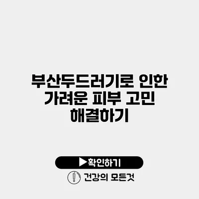 부산두드러기로 인한 가려운 피부 고민 해결하기