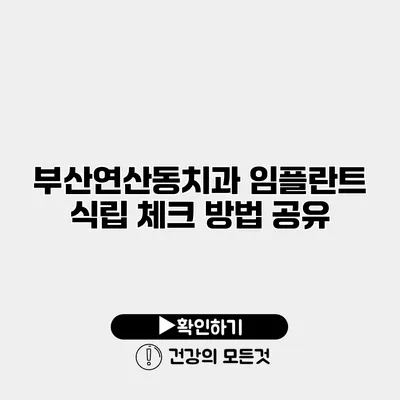 부산연산동치과 임플란트 식립 체크 방법 공유