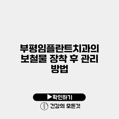 부평임플란트치과의 보철물 장착 후 관리 방법