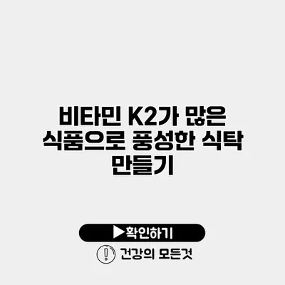 비타민 K2가 많은 식품으로 풍성한 식탁 만들기