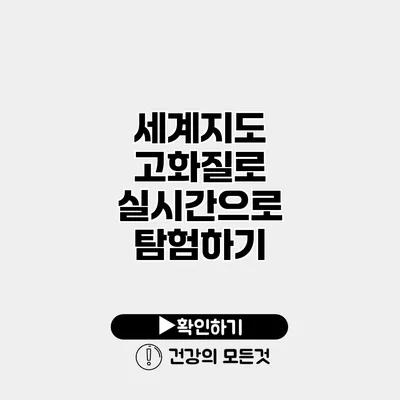 세계지도 고화질로 실시간으로 탐험하기