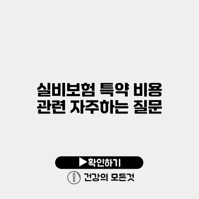 실비보험 특약 비용 관련 자주하는 질문