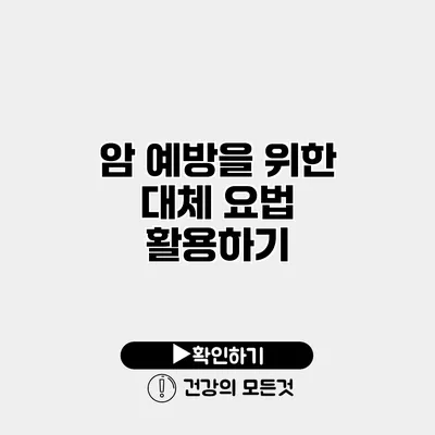 암 예방을 위한 대체 요법 활용하기