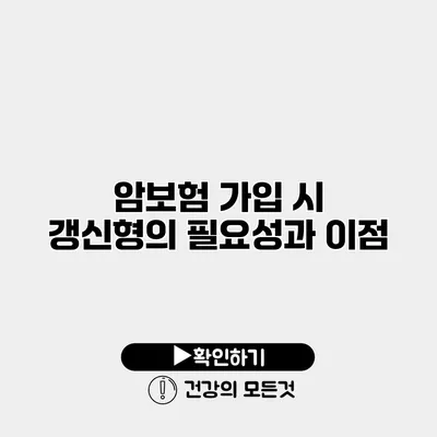 암보험 가입 시 갱신형의 필요성과 이점