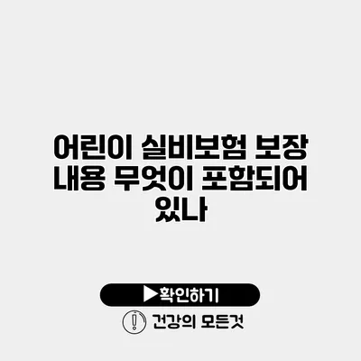 어린이 실비보험 보장 내용 무엇이 포함되어 있나?