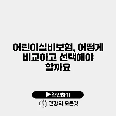 어린이실비보험, 어떻게 비교하고 선택해야 할까요?