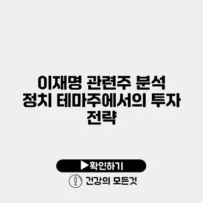 이재명 관련주 분석 정치 테마주에서의 투자 전략