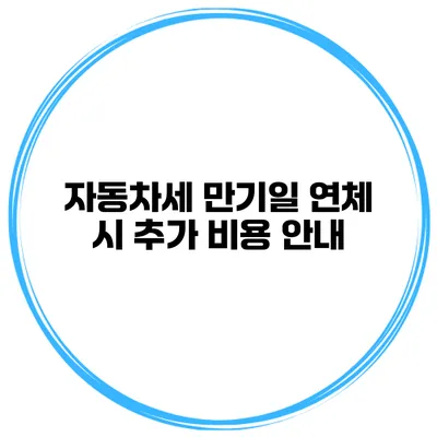 자동차세 만기일 연체 시 추가 비용 안내