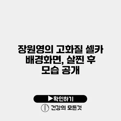 장원영의 고화질 셀카 배경화면, 살찐 후 모습 공개