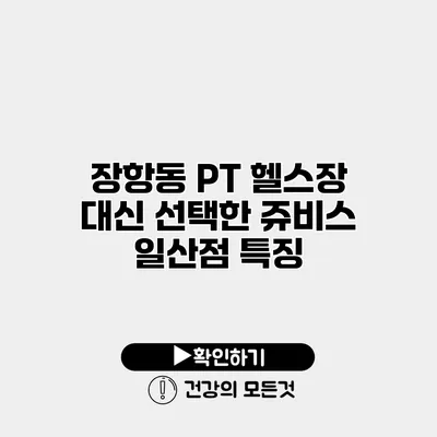 장항동 PT 헬스장 대신 선택한 쥬비스 일산점 특징