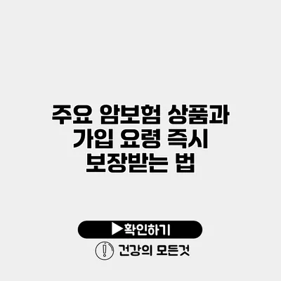 주요 암보험 상품과 가입 요령 즉시 보장받는 법