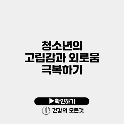 청소년의 고립감과 외로움 극복하기