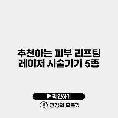 추천하는 피부 리프팅 레이저 시술기기 5종
