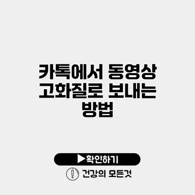 카톡에서 동영상 고화질로 보내는 방법