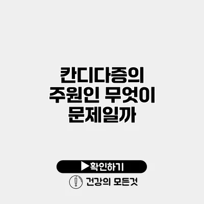 칸디다증의 주원인 무엇이 문제일까?