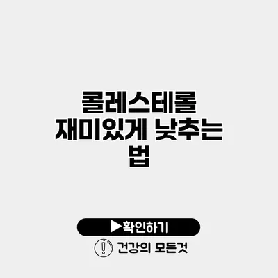 콜레스테롤 재미있게 낮추는 법