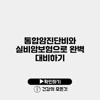 통합암진단비와 실비암보험으로 완벽 대비하기