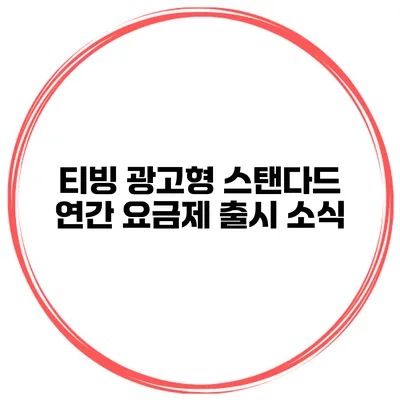 티빙 광고형 스탠다드 연간 요금제 출시 소식