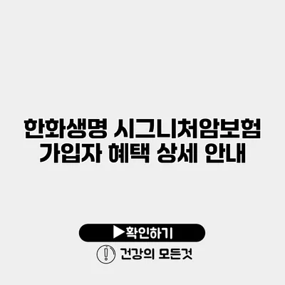 한화생명 시그니처암보험 가입자 혜택 상세 안내