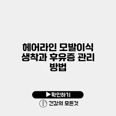 헤어라인 모발이식 생착과 후유증 관리 방법