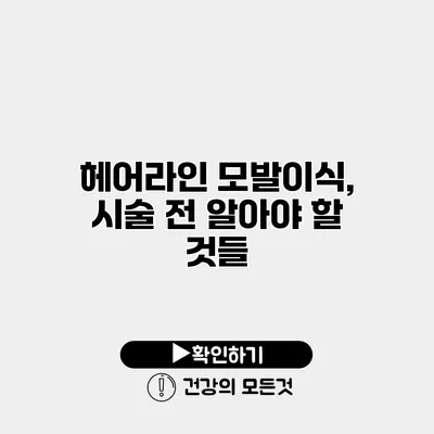 헤어라인 모발이식, 시술 전 알아야 할 것들