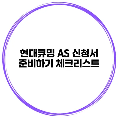 현대큐밍 A/S 신청서 준비하기 체크리스트