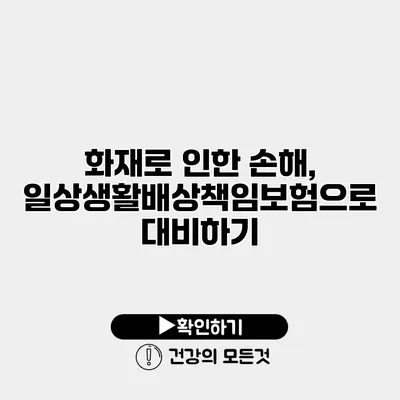 화재로 인한 손해, 일상생활배상책임보험으로 대비하기