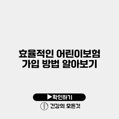 효율적인 어린이보험 가입 방법 알아보기