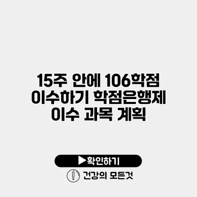 15주 안에 106학점 이수하기 학점은행제 이수 과목 계획