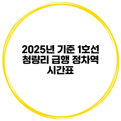 2025년 기준 1호선 청량리 급행 정차역 시간표