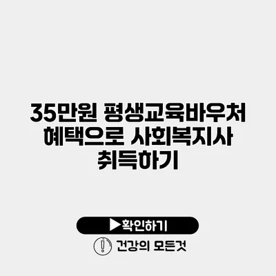 35만원 평생교육바우처 혜택으로 사회복지사 취득하기