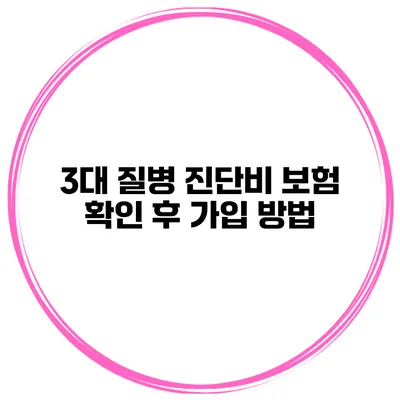3대 질병 진단비 보험 확인 후 가입 방법