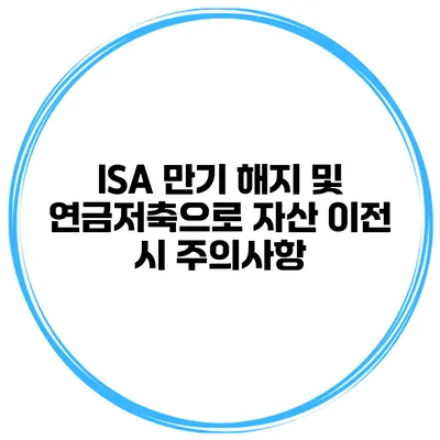 ISA 만기 해지 및 연금저축으로 자산 이전 시 주의사항