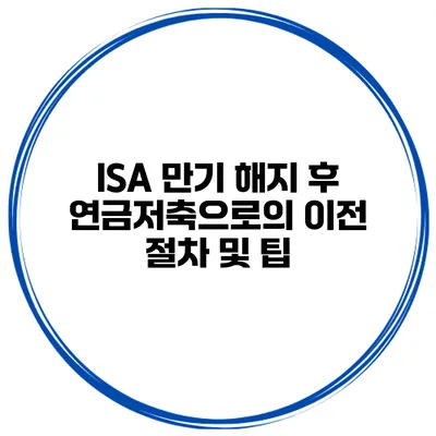 ISA 만기 해지 후 연금저축으로의 이전 절차 및 팁