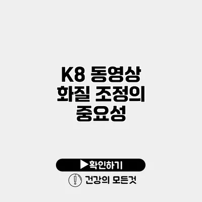 K8 동영상 화질 조정의 중요성